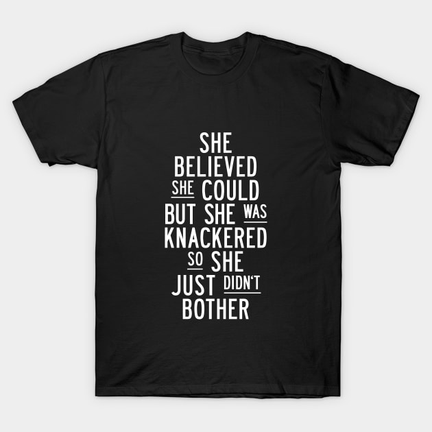 She Believed She Could But She Was Knackered So She Just Didn't Bother in Black and White T-Shirt by MotivatedType